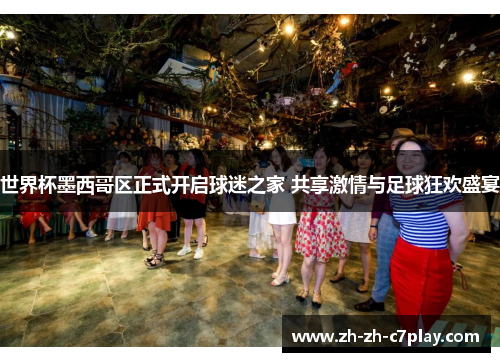 世界杯墨西哥区正式开启球迷之家 共享激情与足球狂欢盛宴