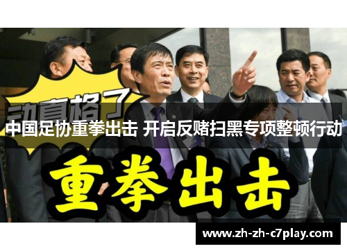 中国足协重拳出击 开启反赌扫黑专项整顿行动 中国足协重拳出击 开启反赌扫黑专项整顿行动