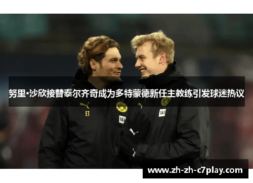 努里·沙欣接替泰尔齐奇成为多特蒙德新任主教练引发球迷热议