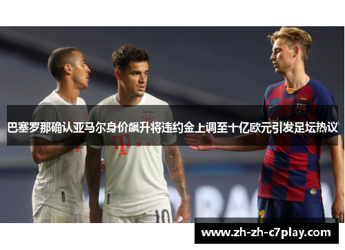 巴塞罗那确认亚马尔身价飙升将违约金上调至十亿欧元引发足坛热议 巴塞罗那确认亚马尔身价飙升将违约金上调至十亿欧元引发足坛热议