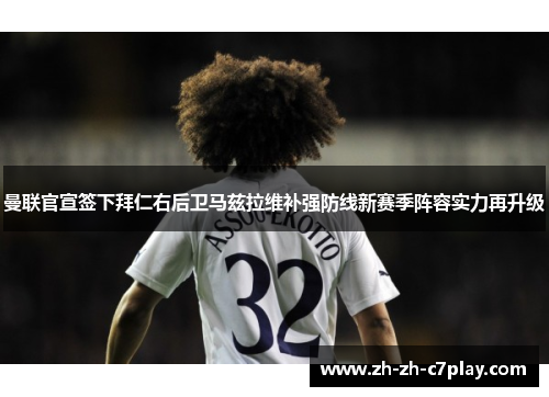 曼联官宣签下拜仁右后卫马兹拉维补强防线新赛季阵容实力再升级 曼联官宣签下拜仁右后卫马兹拉维补强防线新赛季阵容实力再升级