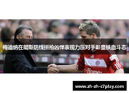 梅迪纳在朗斯防线拼抢凶悍表现力压对手彰显铁血斗志