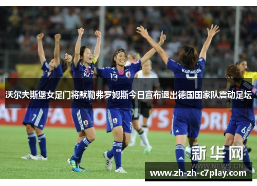 沃尔夫斯堡女足门将默勒弗罗姆斯今日宣布退出德国国家队震动足坛
