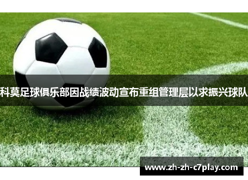 科莫足球俱乐部因战绩波动宣布重组管理层以求振兴球队 科莫足球俱乐部因战绩波动宣布重组管理层以求振兴球队