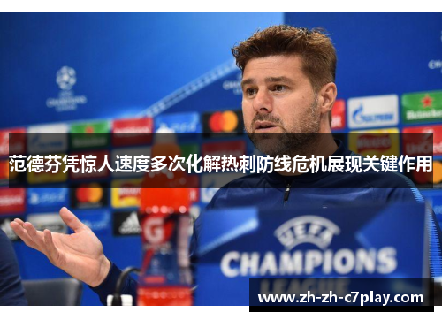 范德芬凭惊人速度多次化解热刺防线危机展现关键作用