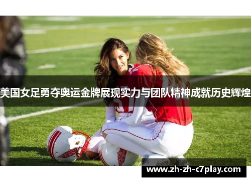 美国女足勇夺奥运金牌展现实力与团队精神成就历史辉煌