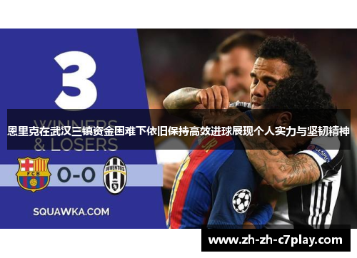 恩里克在武汉三镇资金困难下依旧保持高效进球展现个人实力与坚韧精神