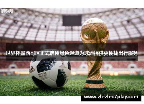 世界杯墨西哥区正式启用绿色通道为球迷提供更便捷出行服务 世界杯墨西哥区正式启用绿色通道为球迷提供更便捷出行服务