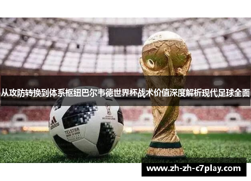 从攻防转换到体系枢纽巴尔韦德世界杯战术价值深度解析现代足球全面 从攻防转换到体系枢纽巴尔韦德世界杯战术价值深度解析现代足球全面