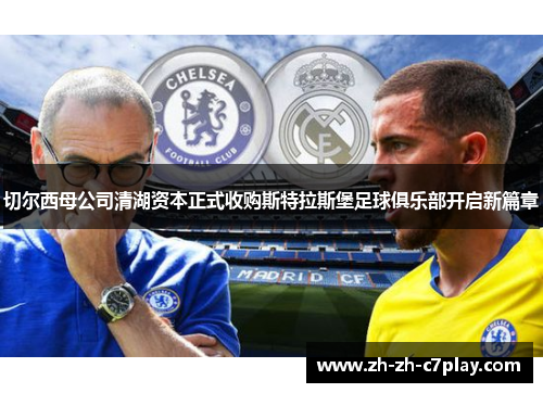 切尔西母公司清湖资本正式收购斯特拉斯堡足球俱乐部开启新篇章 切尔西母公司清湖资本正式收购斯特拉斯堡足球俱乐部开启新篇章