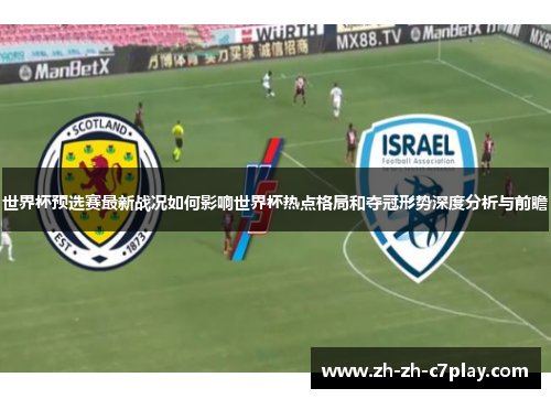 世界杯预选赛最新战况如何影响世界杯热点格局和夺冠形势深度分析与前瞻 世界杯预选赛最新战况如何影响世界杯热点格局和夺冠形势深度分析与前瞻