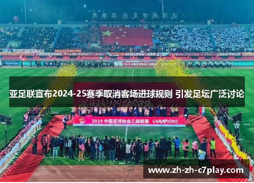亚足联宣布2024-25赛季取消客场进球规则 引发足坛广泛讨论 亚足联宣布2024-25赛季取消客场进球规则 引发足坛广泛讨论