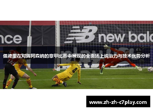 佩德里在对阵阿森纳的意甲比赛中展现的全面场上统治力与技术优势分析 佩德里在对阵阿森纳的意甲比赛中展现的全面场上统治力与技术优势分析