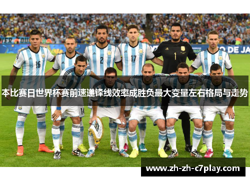 本比赛日世界杯赛前速递锋线效率成胜负最大变量左右格局与走势 本比赛日世界杯赛前速递锋线效率成胜负最大变量左右格局与走势