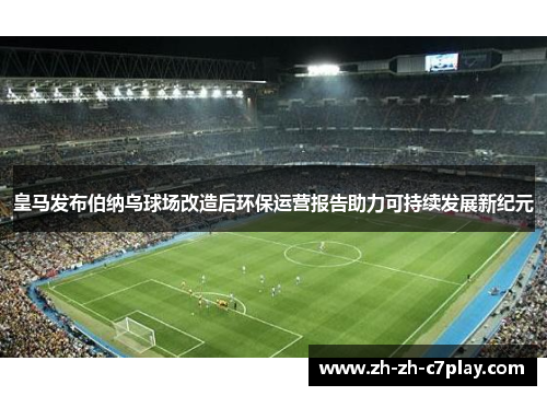 皇马发布伯纳乌球场改造后环保运营报告助力可持续发展新纪元 皇马发布伯纳乌球场改造后环保运营报告助力可持续发展新纪元