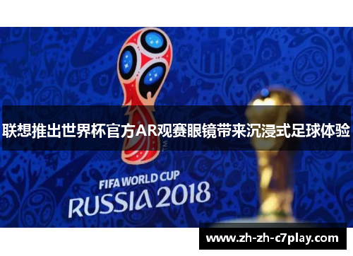 联想推出世界杯官方AR观赛眼镜带来沉浸式足球体验 联想推出世界杯官方AR观赛眼镜带来沉浸式足球体验