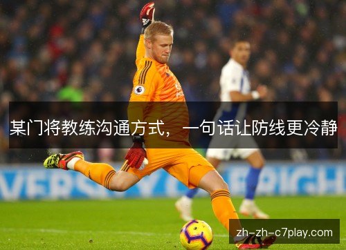 某门将教练沟通方式,一句话让防线更冷静 某门将教练沟通方式,一句话让防线更冷静