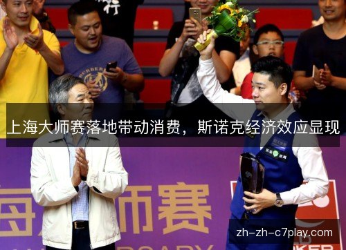 上海大师赛落地带动消费,斯诺克经济效应显现 上海大师赛落地带动消费,斯诺克经济效应显现