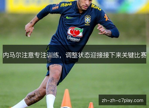 内马尔注意专注训练，调整状态迎接接下来关键比赛