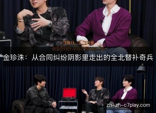 金珍洙:从合同纠纷阴影里走出的全北替补奇兵 金珍洙:从合同纠纷阴影里走出的全北替补奇兵